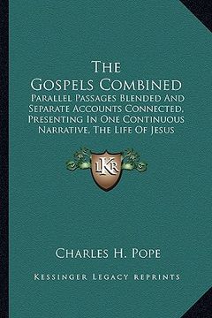 portada the gospels combined: parallel passages blended and separate accounts connected, presenting in one continuous narrative, the life of jesus c (en Inglés)