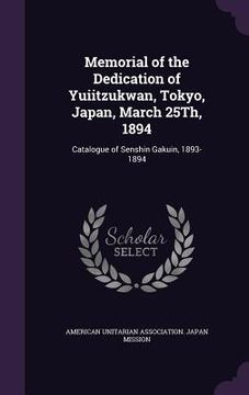 portada Memorial of the Dedication of Yuiitzukwan, Tokyo, Japan, March 25Th, 1894: Catalogue of Senshin Gakuin, 1893-1894 (en Inglés)