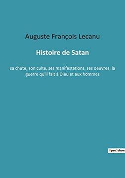 portada Histoire de Satan: sa chute, son culte, ses manifestations, ses oeuvres, la guerre qu'il fait à Dieu et aux hommes 