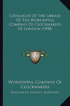 portada catalogue of the library of the worshipful company of clockmakers of london (1898) (en Inglés)