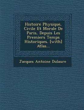 portada Histoire Physique, Civile Et Morale De Paris, Depuis Les Premiers Temps Historiques. [with] Atlas... (en Francés)