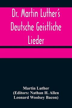 portada Dr. Martin Luther's Deutsche Geistliche Lieder; The Hymns of Martin Luther Set to Their Original Melodies, With an English Version (en Alemán)