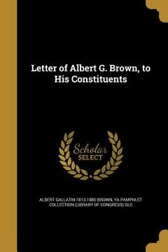 portada Letter of Albert G. Brown, to His Constituents (en Inglés)