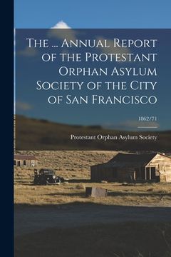 portada The ... Annual Report of the Protestant Orphan Asylum Society of the City of San Francisco; 1862/71
