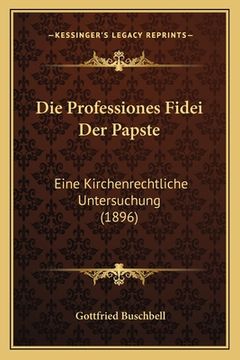 portada Die Professiones Fidei Der Papste: Eine Kirchenrechtliche Untersuchung (1896) (en Alemán)