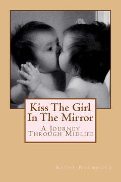 portada Kiss The Girl In The Mirror: A Journey Through Midlife (en Inglés)