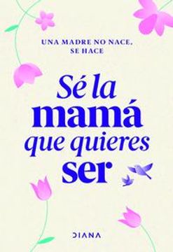 portada Sé la Mamá que Quieres ser (in Spanish)