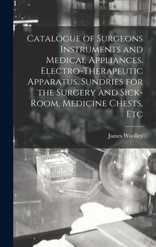 portada Catalogue of Surgeons Instruments and Medical Appliances. Electro-therapeutic Apparatus. Sundries for the Surgery and Sick-room, Medicine Chests, Etc (en Inglés)