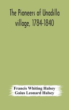 portada The pioneers of Unadilla village, 1784-1840 Reminiscences of Village Life and of Panama and California from 184O to 1850 (en Inglés)
