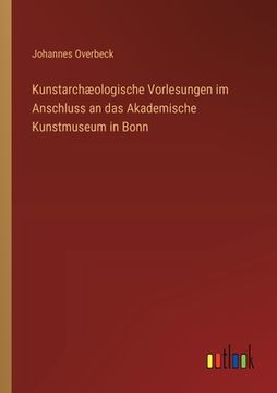 portada Kunstarchæologische Vorlesungen im Anschluss an das Akademische Kunstmuseum in Bonn (en Alemán)
