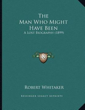 portada the man who might have been: a lost biography (1899) (en Inglés)