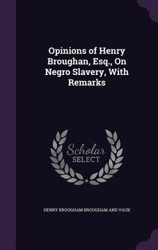 portada Opinions of Henry Broughan, Esq., On Negro Slavery, With Remarks