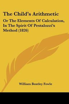 portada the child's arithmetic: or the elements of calculation, in the spirit of pestalozzi's method (1826) (en Inglés)