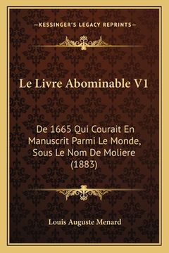 portada Le Livre Abominable V1: De 1665 Qui Courait En Manuscrit Parmi Le Monde, Sous Le Nom De Moliere (1883) (en Francés)