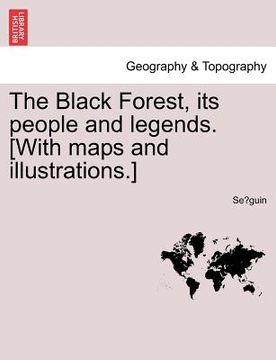 portada the black forest, its people and legends. [with maps and illustrations.] (in English)