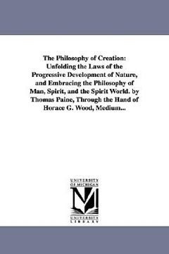 portada the philosophy of creation: unfolding the laws of the progressive development of nature, and embracing the philosophy of man, spirit, and the spir (in English)
