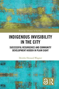 portada Indigenous Invisibility in the City: Successful Resurgence and Community Development Hidden in Plain Sight (Routledge Advances in Sociology) (en Inglés)