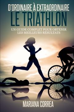 portada Le Triathlon : D ordinaire A Extraordinaire: Un guide complet pour obtenir les meilleurs resultats