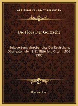 portada Die Flora Der Goitzsche: Beilage Zum Jahresberichte Der Realschule, Oberrealschule I. E. Zu Bitterfeld Ostern 1905 (1905) (en Alemán)