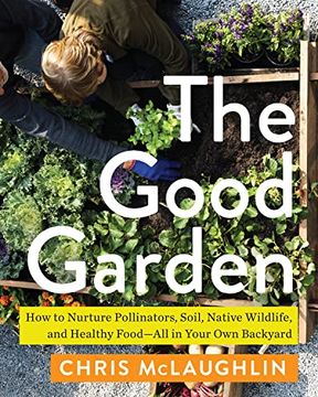 portada The Good Garden: How to Nurture Pollinators, Soil, Native Wildlife, and Healthy Food―All in Your own Backyard (en Inglés)