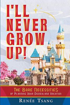 portada I'll Never Grow Up! The Bare Necessities of Planning Your Disneyland Vacation (in English)