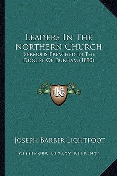 portada leaders in the northern church: sermons preached in the diocese of durham (1890) (en Inglés)