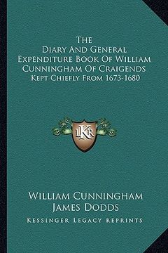 portada the diary and general expenditure book of william cunningham of craigends: kept chiefly from 1673-1680 (en Inglés)