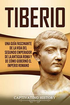 portada Tiberio: Una Guía Fascinante de la Vida del Segundo Emperador de la Antigua Roma y de Cómo Gobernó el Imperio Romano