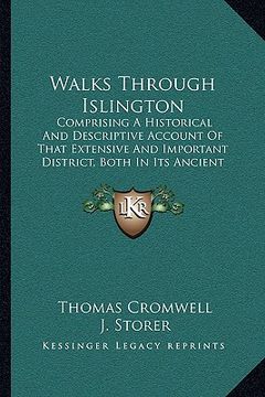portada walks through islington: comprising a historical and descriptive account of that extensive and important district, both in its ancient and pres (en Inglés)