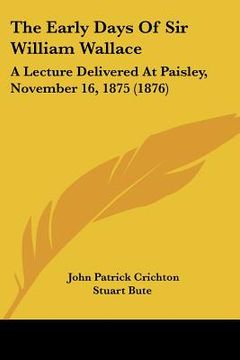 portada the early days of sir william wallace: a lecture delivered at paisley, november 16, 1875 (1876) (in English)