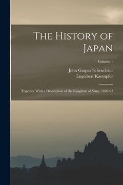 portada The History of Japan: Together With a Description of the Kingdom of Siam, 1690-92; Volume 1 (en Inglés)