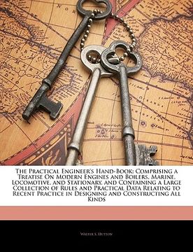 portada the practical engineer's hand-book: comprising a treatise on modern engines and boilers, marine, locomotive, and stationary, and containing a large co (in English)