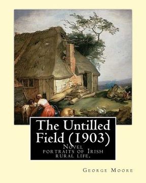 portada The Untilled Field (1903). By: George Moore: Novel (Original Classics) portraits of Irish rural life. (en Inglés)