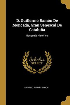 portada D. Guillermo Ramón de Moncada, Gran Senescal de Cataluña: Bosquejo Histórico (in Spanish)