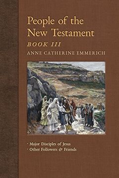 portada People of the new Testament, Book Iii: Major Disciples of Jesus & Other Followers & Friends (New Light on the Visions of Anne Catherine Emmerich) (Volume 5) (in English)