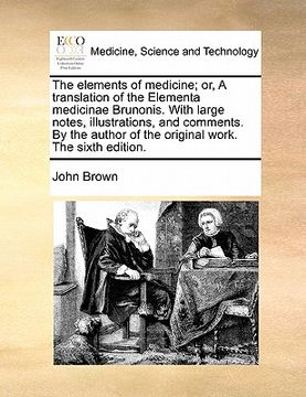 portada the elements of medicine; or, a translation of the elementa medicinae brunonis. with large notes, illustrations, and comments. by the author of the or