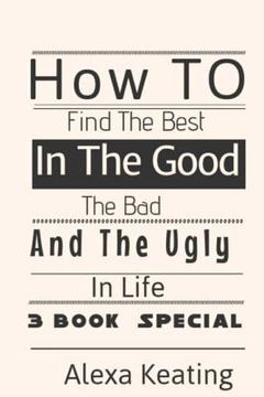 portada How to Find the BEST in the Good, the Bad and the Ugly in Life (en Inglés)