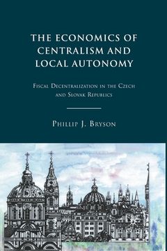 portada The Economics of Centralism and Local Autonomy: Fiscal Decentralization in the Czech and Slovak Republics (en Inglés)