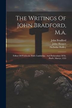 portada The Writings of John Bradford, M. A. Fellow of Pembroke Hall, Cambridge, and Prebendary of st. Paul's, Martyr, 1555 (en Inglés)