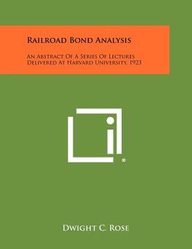 portada railroad bond analysis: an abstract of a series of lectures delivered at harvard university, 1923 (in English)