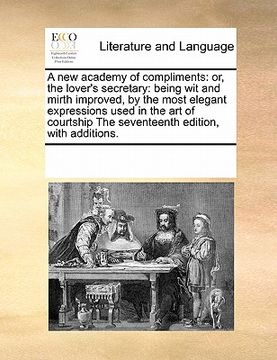 portada a new academy of compliments: or, the lover's secretary: being wit and mirth improved, by the most elegant expressions used in the art of courtship (en Inglés)