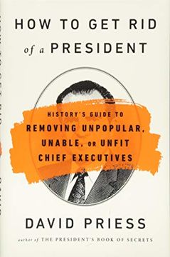 portada How to get rid of a President: History's Guide to Removing Unpopular, Unable, or Unfit Chief Executives 