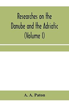 portada Researches on the Danube and the Adriatic: Or, Contributions to the Modern History of Hungary and Transylvania, Dalmatia and Croatia, Servia and Bulgaria (Volume i) 