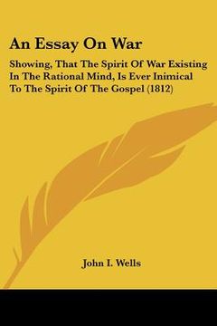 portada an essay on war: showing, that the spirit of war existing in the rational mind, is ever inimical to the spirit of the gospel (1812)