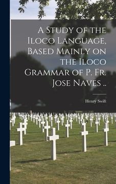 portada A Study of the Iloco Language, Based Mainly on the Iloco Grammar of P. Fr. Jose Naves .. (en Inglés)