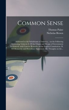 portada Common Sense: Addressed to the Inhabitants of America,: on the Following Interesting Subjects: I. Of the Origin and Design of Govern (in English)