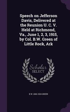 portada Speech on Jefferson Davis, Delivered at the Reunion U. C. V. Held at Richmond, Va., June 1, 2, 3, 1915, by Col. B.W. Green of Little Rock, Ark (en Inglés)