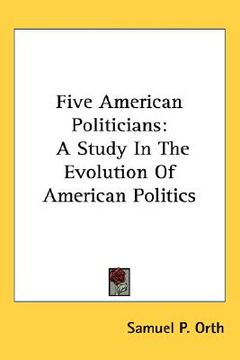 portada five american politicians: a study in the evolution of american politics (en Inglés)