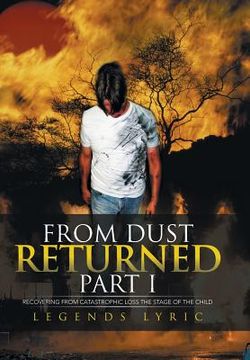 portada From Dust Returned Part I: Recovering from Catastrophic Loss the Stage of the Child (en Inglés)