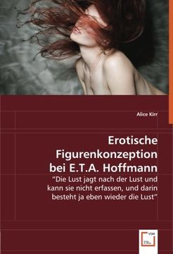 portada Erotische Figurenkonzeption bei E.T.A. Hoffmann: "Die Lust jagt nach der Lust und kann sie nicht erfassen, und darin besteht ja eben wieder die Lust"